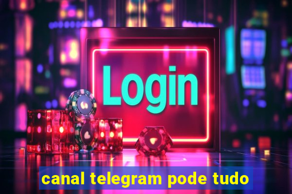 canal telegram pode tudo